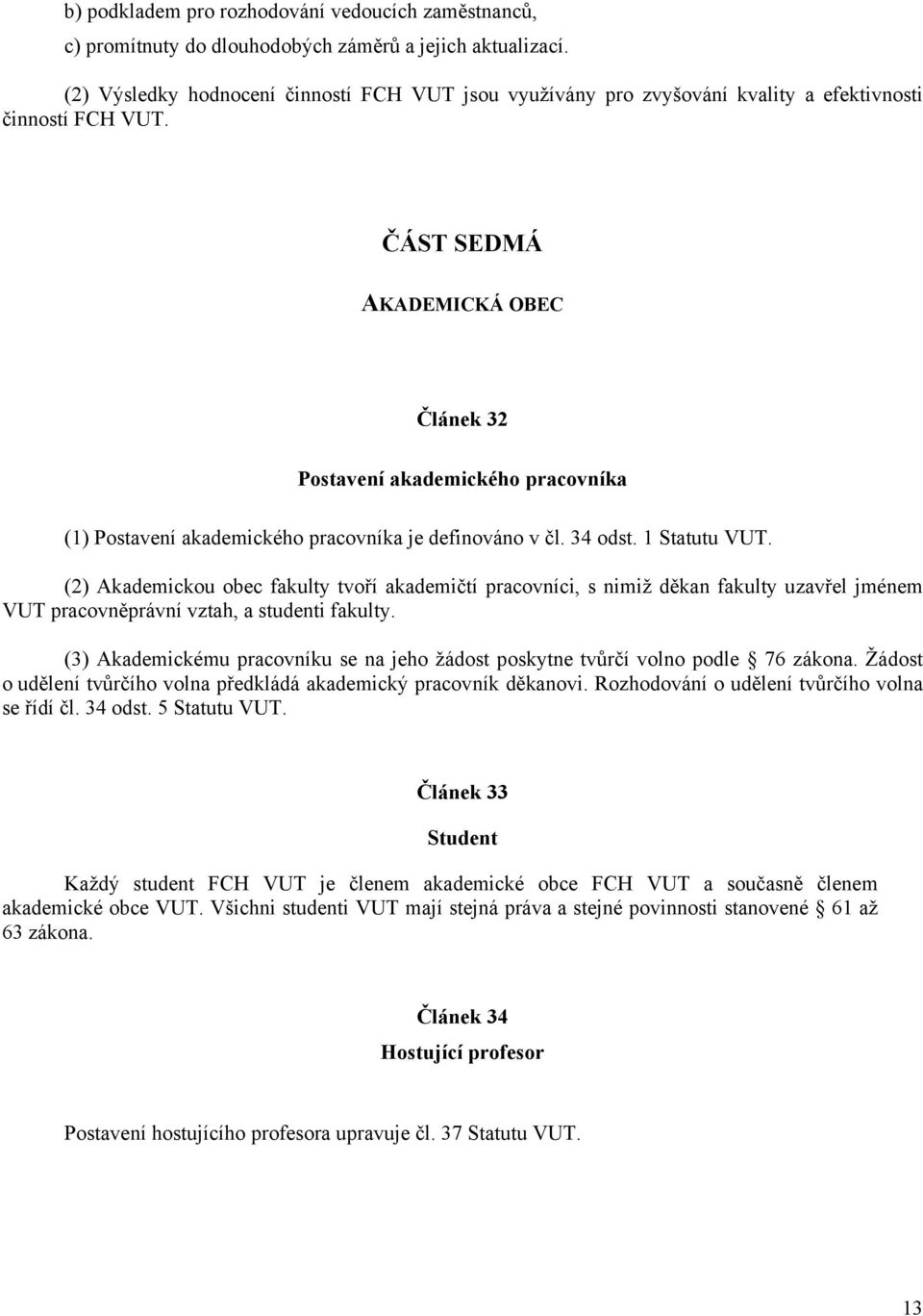 ČÁST SEDMÁ AKADEMICKÁ OBEC Článek 32 Postavení akademického pracovníka (1) Postavení akademického pracovníka je definováno v čl. 34 odst. 1 Statutu VUT.