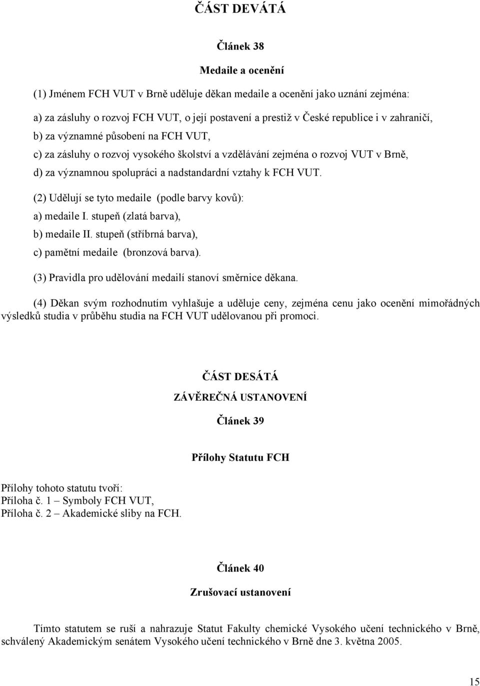 (2) Udělují se tyto medaile (podle barvy kovů): a) medaile I. stupeň (zlatá barva), b) medaile II. stupeň (stříbrná barva), c) pamětní medaile (bronzová barva).