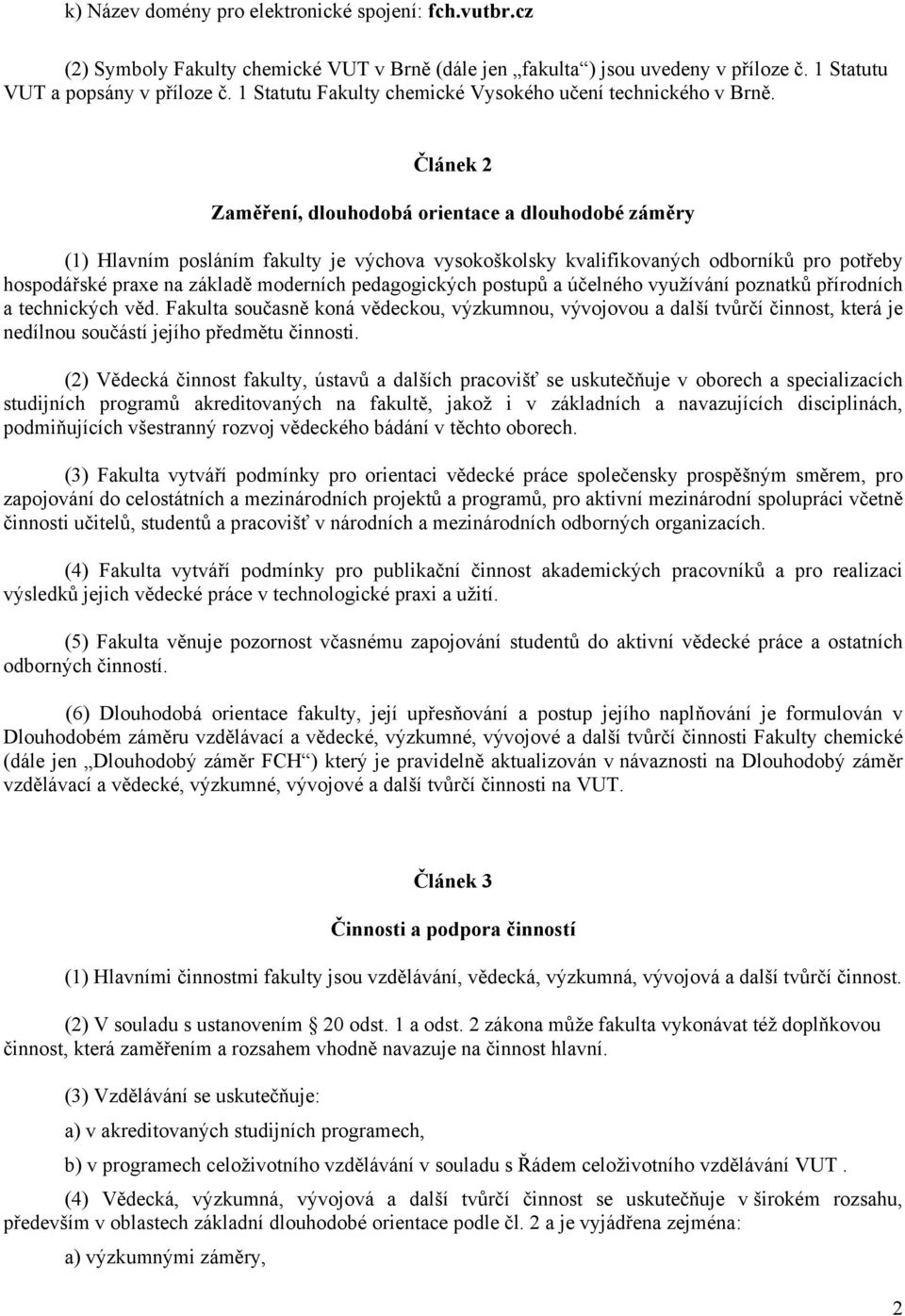 Článek 2 Zaměření, dlouhodobá orientace a dlouhodobé záměry (1) Hlavním posláním fakulty je výchova vysokoškolsky kvalifikovaných odborníků pro potřeby hospodářské praxe na základě moderních