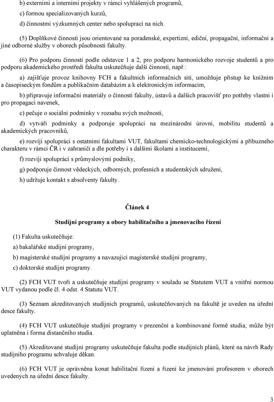 (6) Pro podporu činností podle odstavce 1 a 2, pro podporu harmonického rozvoje studentů a pro podporu akademického prostředí fakulta uskutečňuje další činnosti, např.