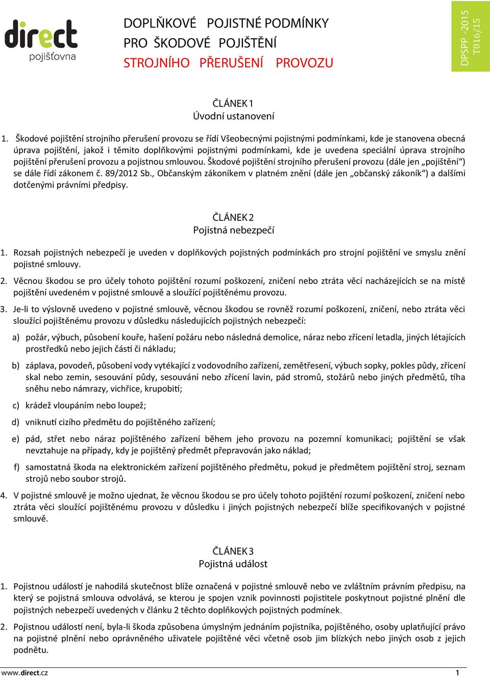 speciální úprava strojního pojištění přerušení provozu a pojistnou smlouvou. Škodové pojištění strojního přerušení provozu (dále jen pojištění ) se dále řídí zákonem č. 89/2012 Sb.