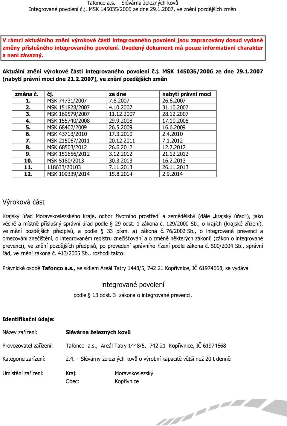 MSK 74731/2007 7.6.2007 26.6.2007 2. MSK 151828/2007 4.10.2007 31.10.2007 3. MSK 169579/2007 11.12.2007 28.12.2007 4. MSK 155740/2008 29.9.2008 17.10.2008 5. MSK 68402/2009 26.5.2009 16.6.2009 6.