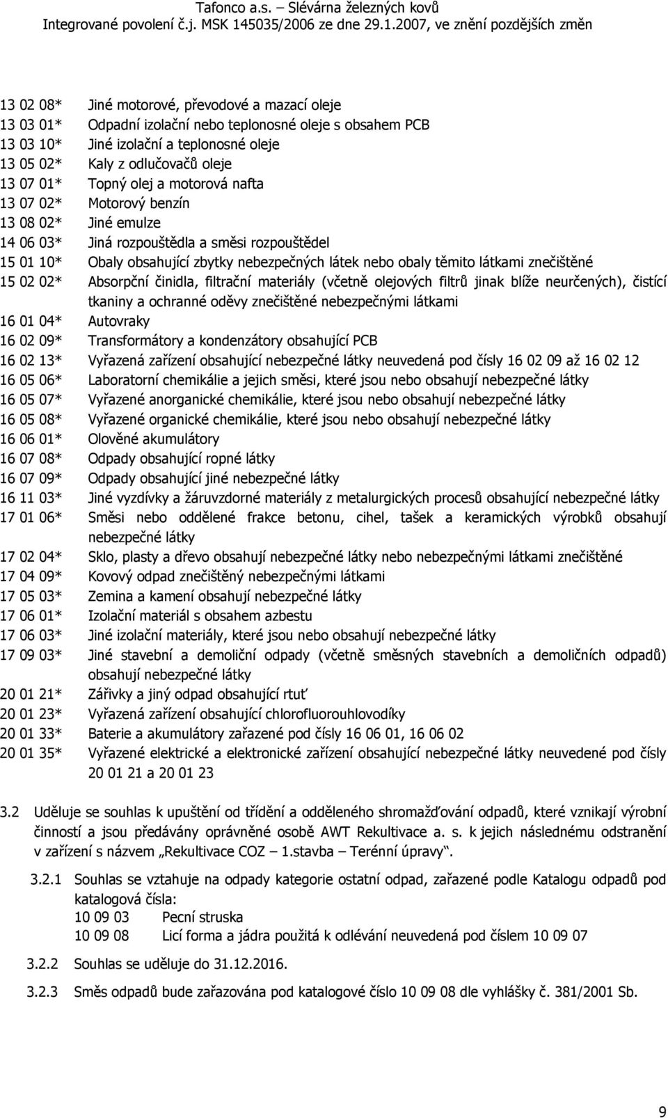 látkami znečištěné 15 02 02* Absorpční činidla, filtrační materiály (včetně olejových filtrů jinak blíže neurčených), čistící tkaniny a ochranné oděvy znečištěné nebezpečnými látkami 16 01 04*