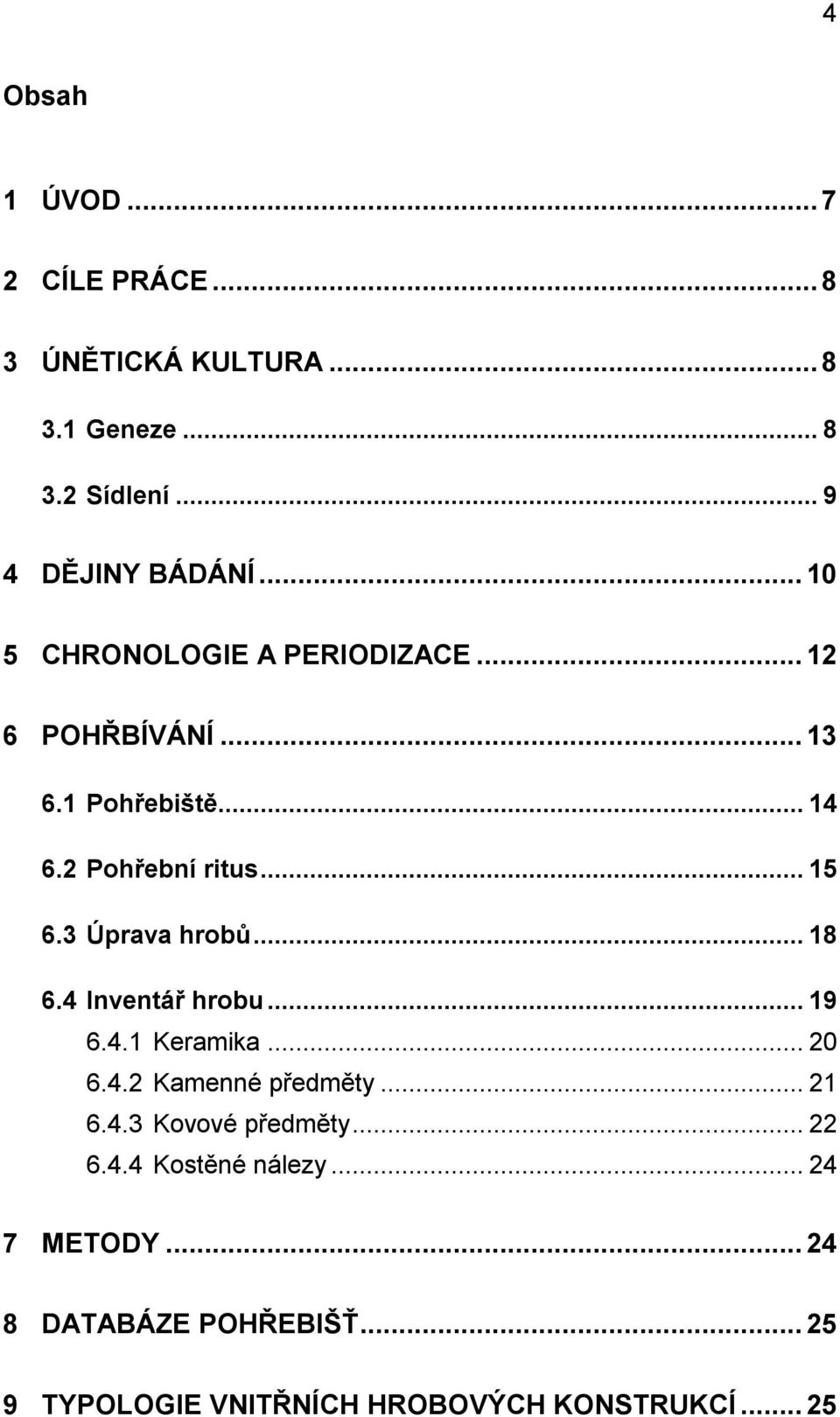 3 Úprava hrobů... 18 6.4 Inventář hrobu... 19 6.4.1 Keramika... 20 6.4.2 Kamenné předměty... 21 6.4.3 Kovové předměty.