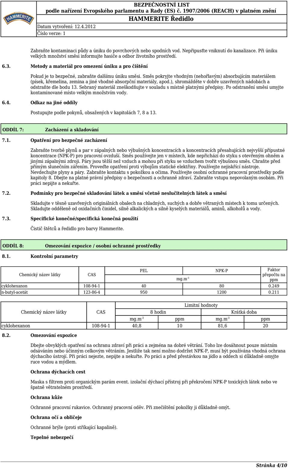 Směs pokryjte vhodným (nehořlavým) absorbujícím materiálem (písek, křemelina, zemina a jiné vhodné absorpční materiály, apod.), shromážděte v dobře uzavřených nádobách a odstraňte dle bodu 13.