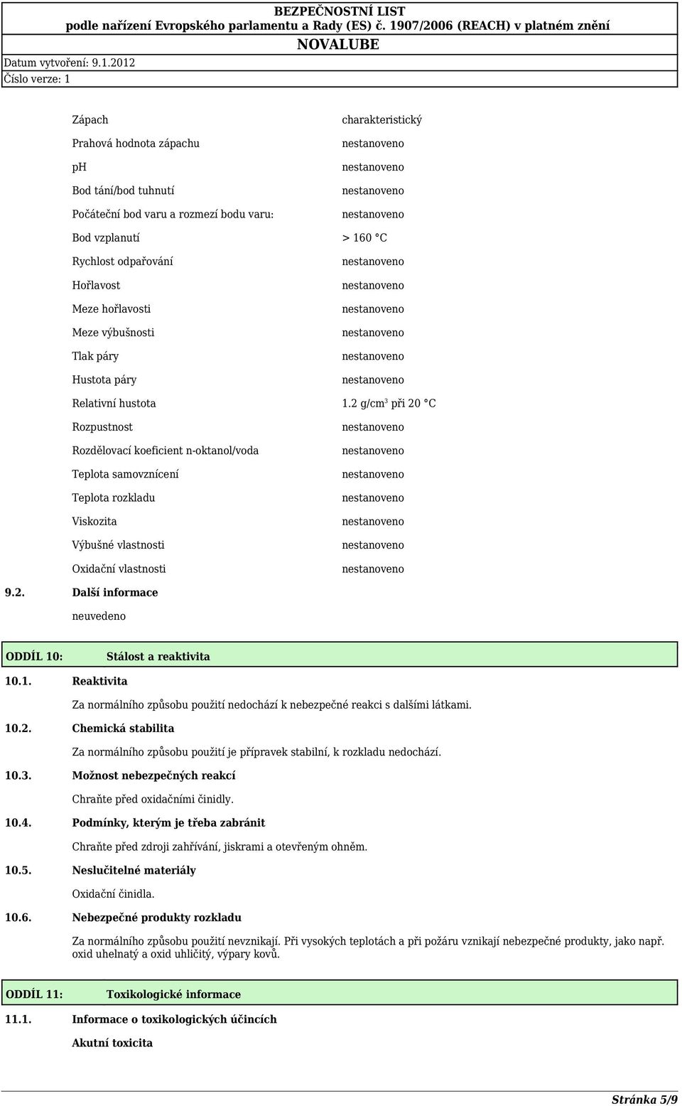 2. Další informace ODDÍL 10: Stálost a reaktivita 10.1. Reaktivita Za normálního způsobu použití nedochází k nebezpečné reakci s dalšími látkami. 10.2. Chemická stabilita Za normálního způsobu použití je přípravek stabilní, k rozkladu nedochází.