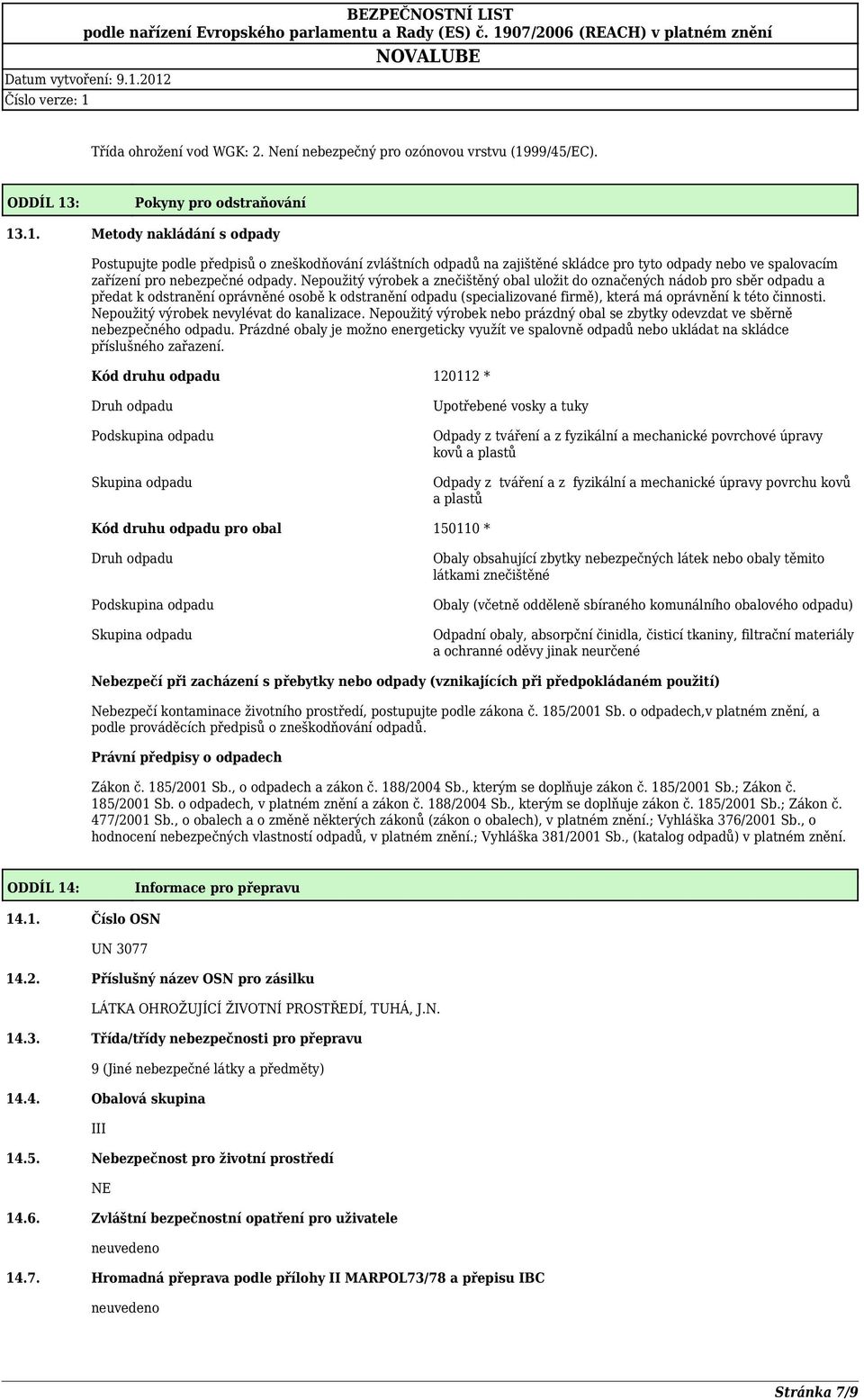 Nepoužitý výrobek a znečištěný obal uložit do označených nádob pro sběr odpadu a předat k odstranění oprávněné osobě k odstranění odpadu (specializované firmě), která má oprávnění k této činnosti.