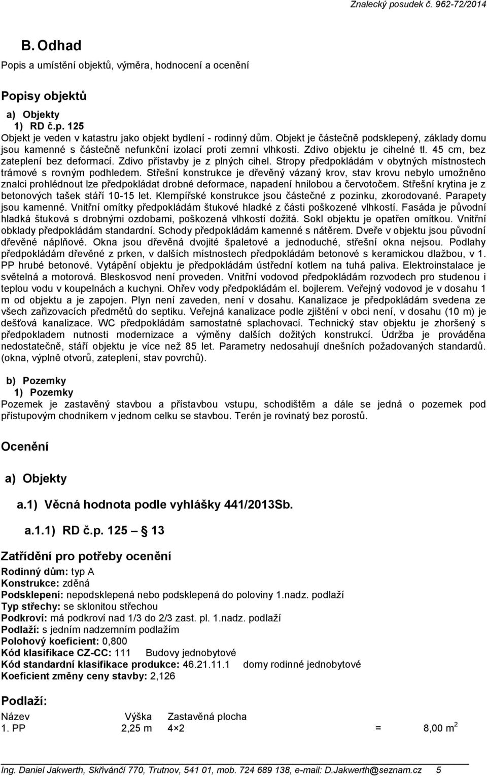 Zdivo přístavby je z plných cihel. Stropy předpokládám v obytných místnostech trámové s rovným podhledem.