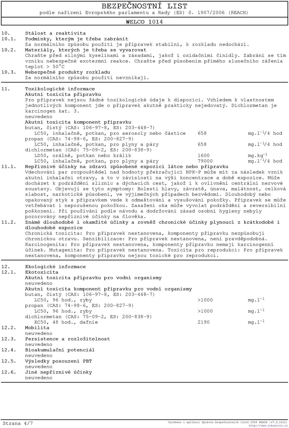 Chraòte pøed pùsobením pøímého sluneèního záøenía teplot > 50 C 10.3. Nebezpeèné produkty rozkladu Za normálního zpùsobu použití nevznikají. 11.