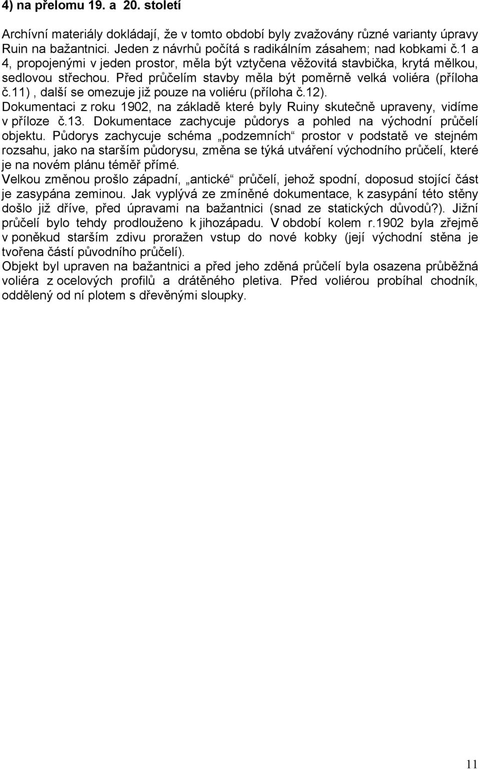 11), další se omezuje již pouze na voliéru (příloha č.12). Dokumentaci z roku 1902, na základě které byly Ruiny skutečně upraveny, vidíme v příloze č.13.