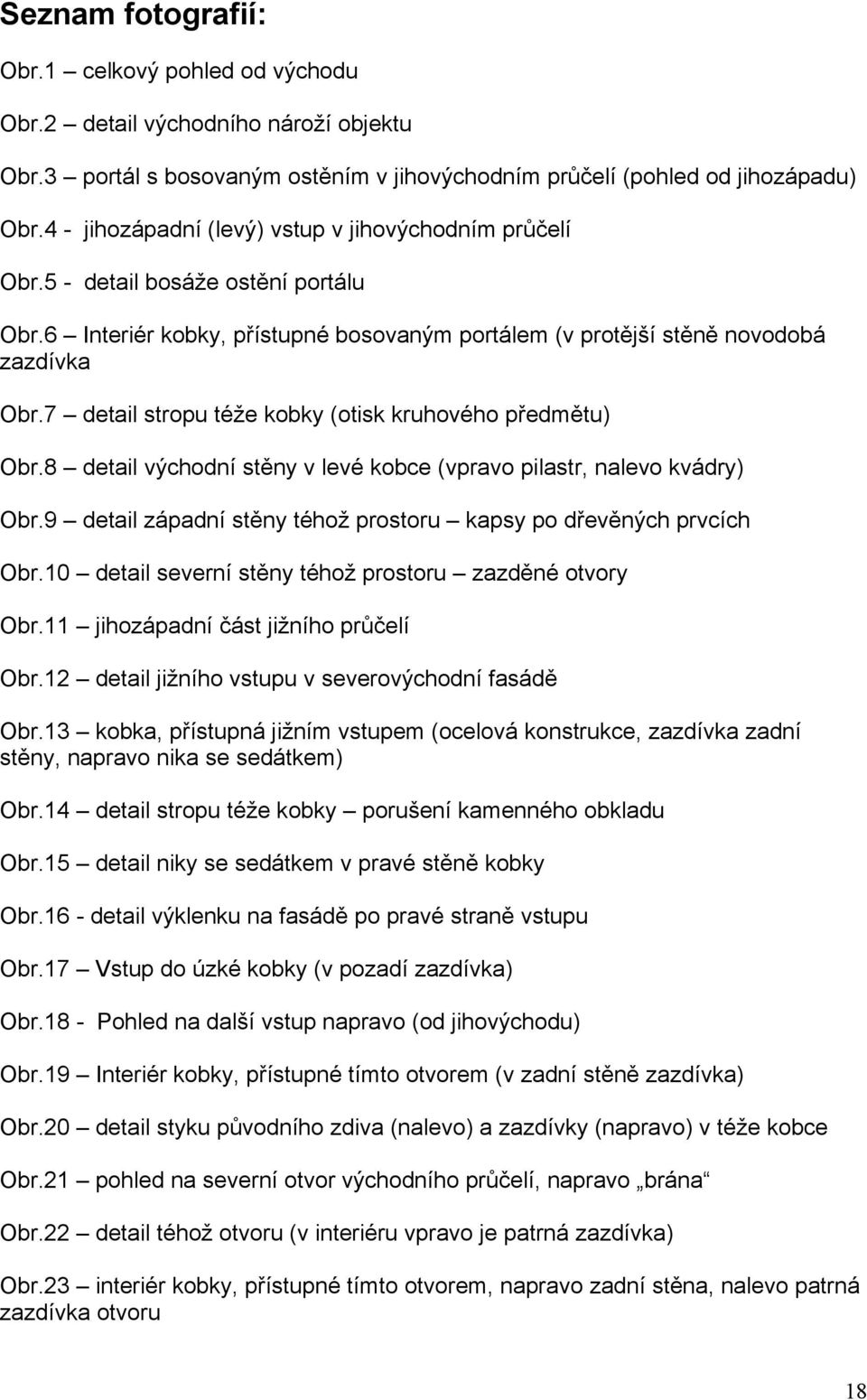 7 detail stropu téže kobky (otisk kruhového předmětu) Obr.8 detail východní stěny v levé kobce (vpravo pilastr, nalevo kvádry) Obr.9 detail západní stěny téhož prostoru kapsy po dřevěných prvcích Obr.