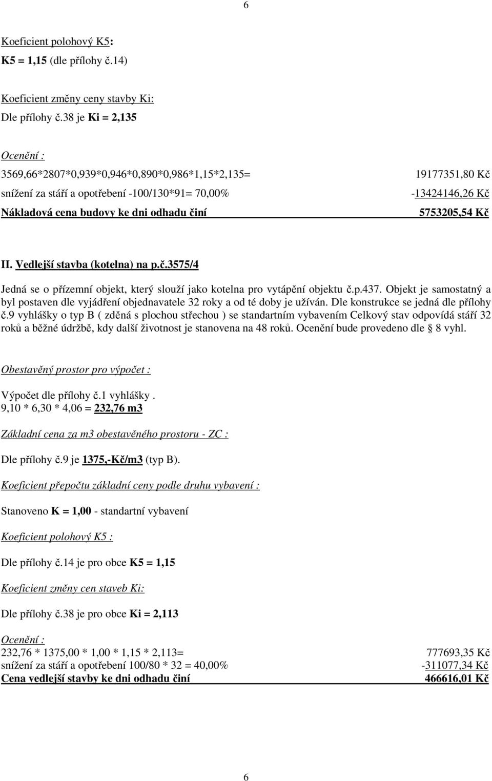 5753205,54 Kč II. Vedlejší stavba (kotelna) na p.č.3575/4 Jedná se o přízemní objekt, který slouží jako kotelna pro vytápění objektu č.p.437.