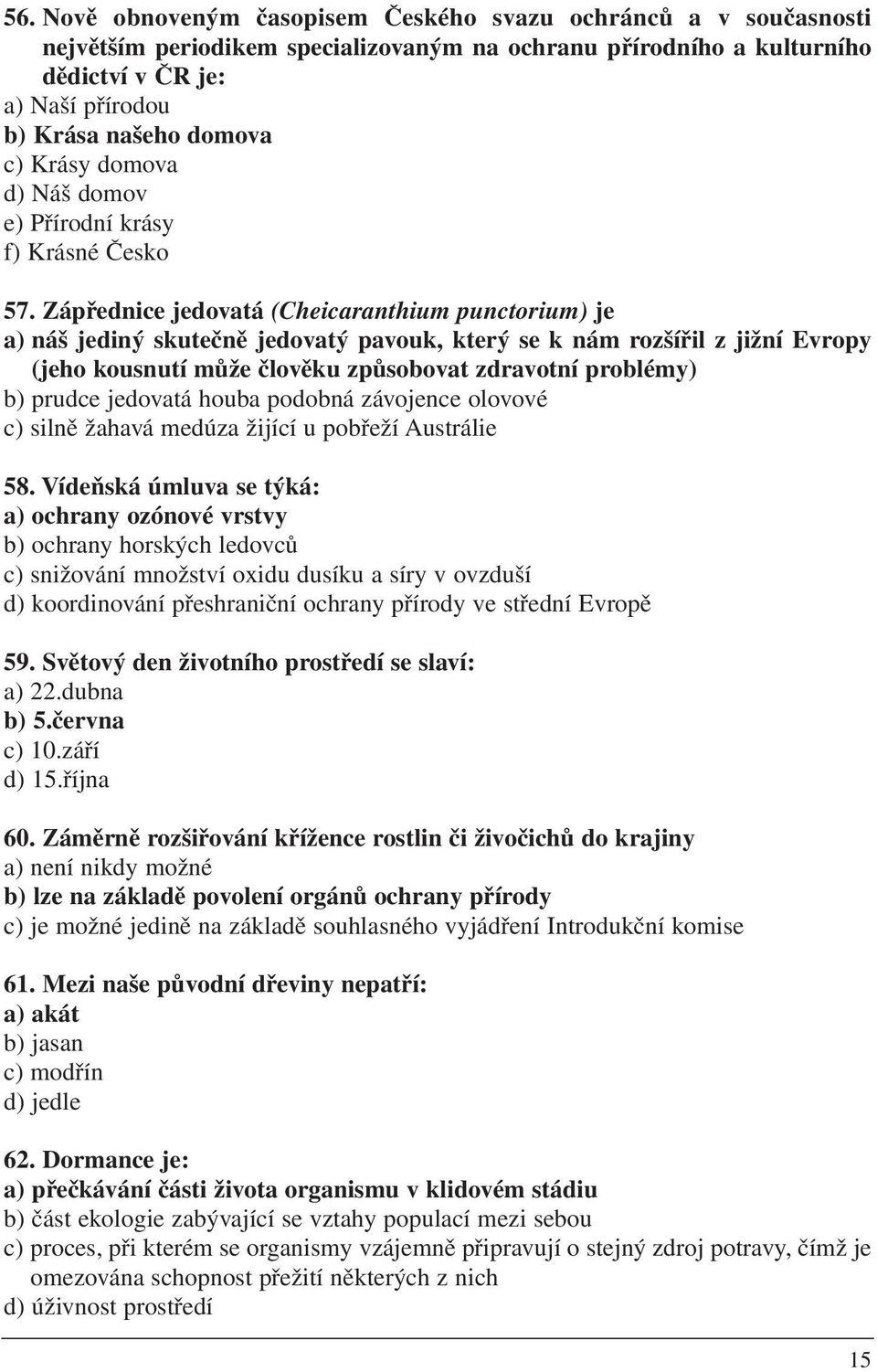 Zápřednice jedovatá (Cheicaranthium punctorium) je a) náš jediný skutečně jedovatý pavouk, který se k nám rozšířil z jižní Evropy (jeho kousnutí může člověku způsobovat zdravotní problémy) b) prudce