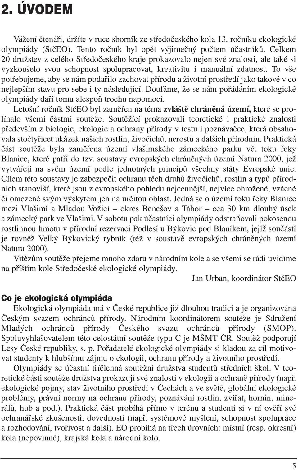 To vše potřebujeme, aby se nám podařilo zachovat přírodu a životní prostředí jako takové v co nejlepším stavu pro sebe i ty následující.