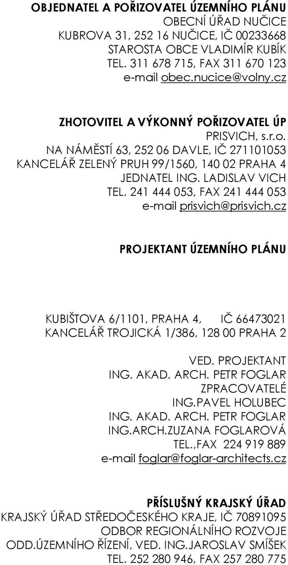 241 444 053, FAX 241 444 053 e-mail prisvich@prisvich.cz PROJEKTANT ÚZEMNÍHO PLÁNU KUBIŠTOVA 6/1101, PRAHA 4, IČ 66473021 KANCELÁŘ TROJICKÁ 1/386, 128 00 PRAHA 2 VED. PROJEKTANT ING. AKAD. ARCH.