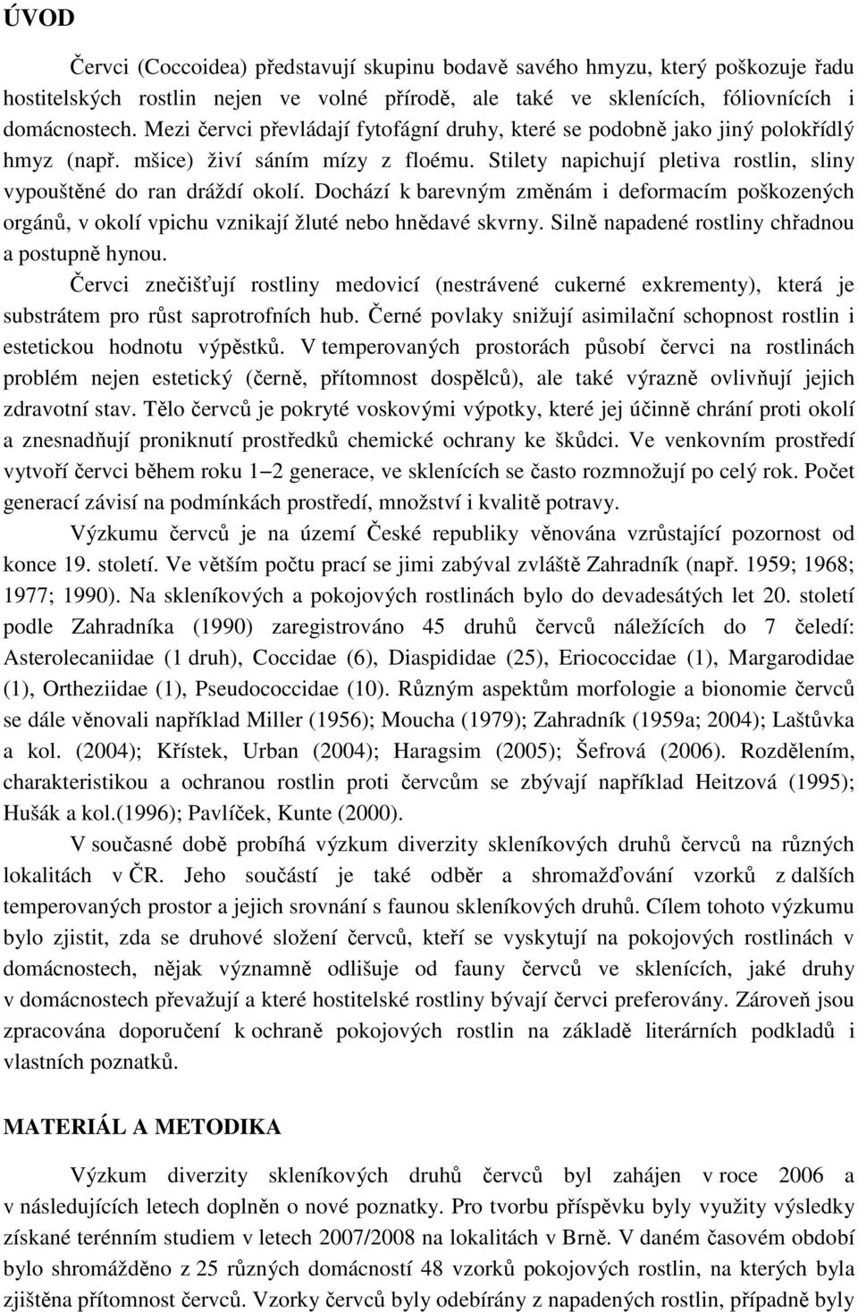 Dochází k barevným změnám i deformacím poškozených orgánů, v okolí vpichu vznikají žluté nebo hnědavé skvrny. Silně napadené rostliny chřadnou a postupně hynou.