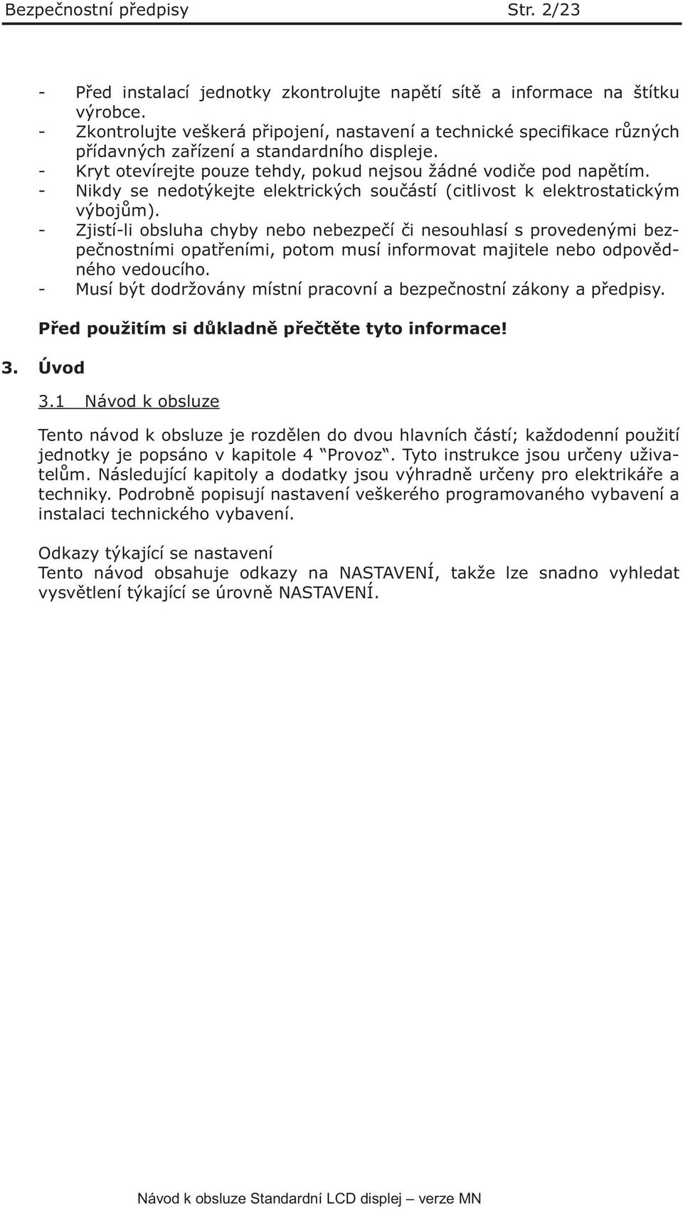 - Nikdy se nedotýkejte elektrických součástí (citlivost k elektrostatickým výbojům).