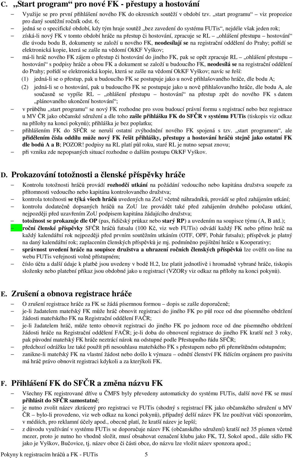 přestupu hostování dle úvodu bodu B, dokumenty se založí u nového FK, neodesílají se na registrační oddělení do Prahy; pořídí se elektronická kopie, která se zašle na vědomí OkKF Vyškov; má-li hráč