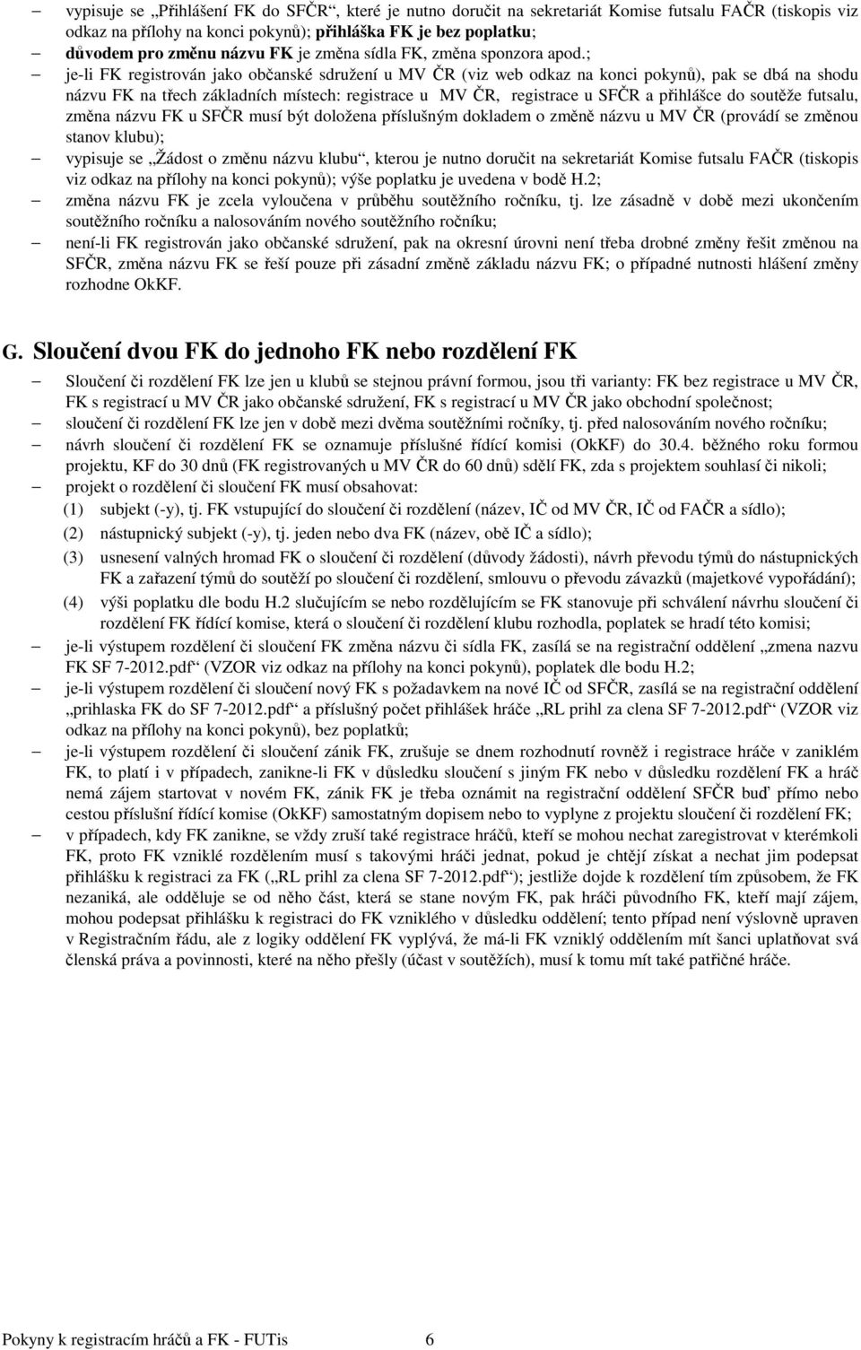 ; je-li FK registrován jako občanské sdružení u MV ČR (viz web odkaz na konci pokynů), pak se dbá na shodu názvu FK na třech základních místech: registrace u MV ČR, registrace u SFČR a přihlášce do