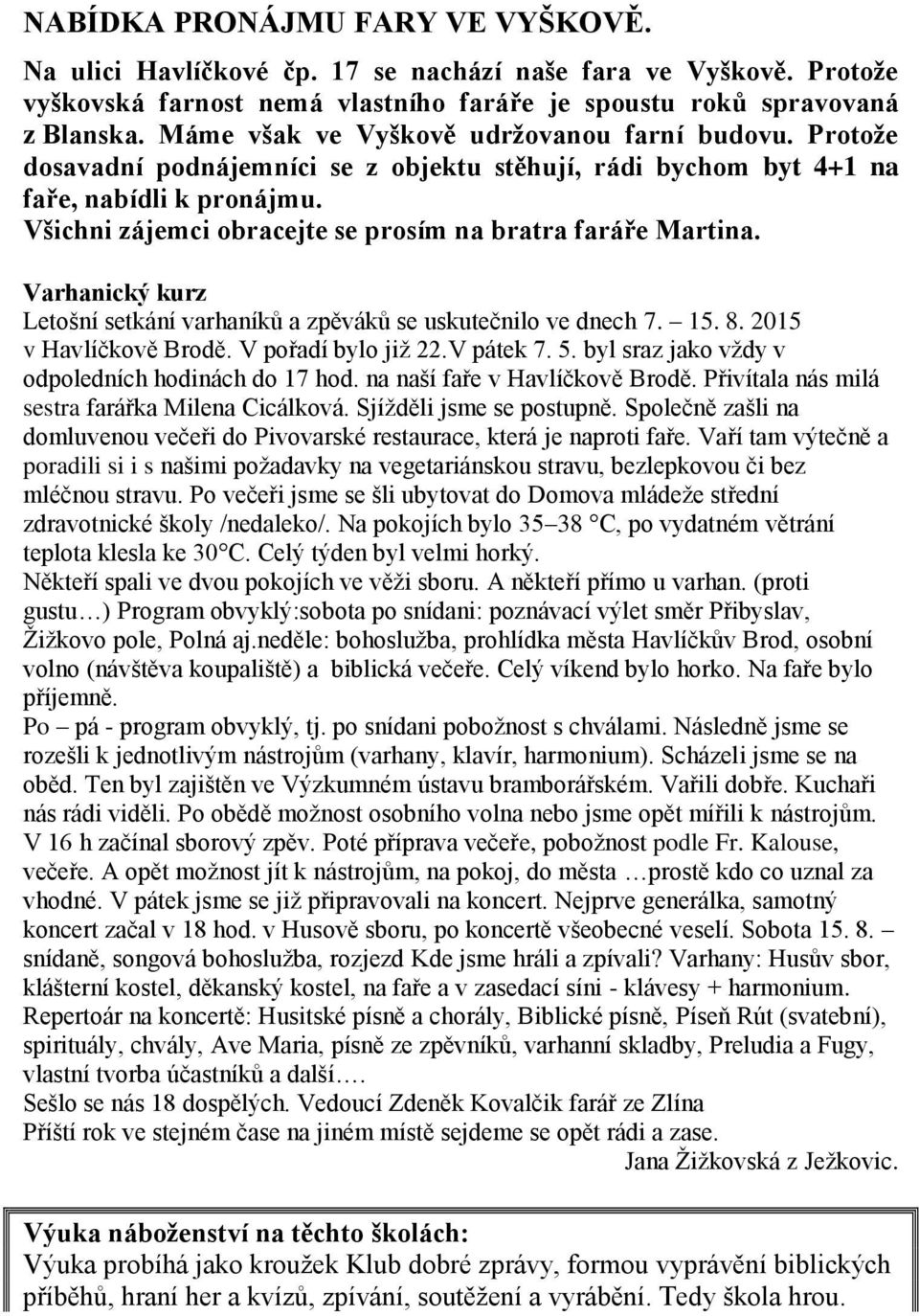 Všichni zájemci obracejte se prosím na bratra faráře Martina. Varhanický kurz Letošní setkání varhaníků a zpěváků se uskutečnilo ve dnech 7. 15. 8. 2015 v Havlíčkově Brodě. V pořadí bylo již 22.