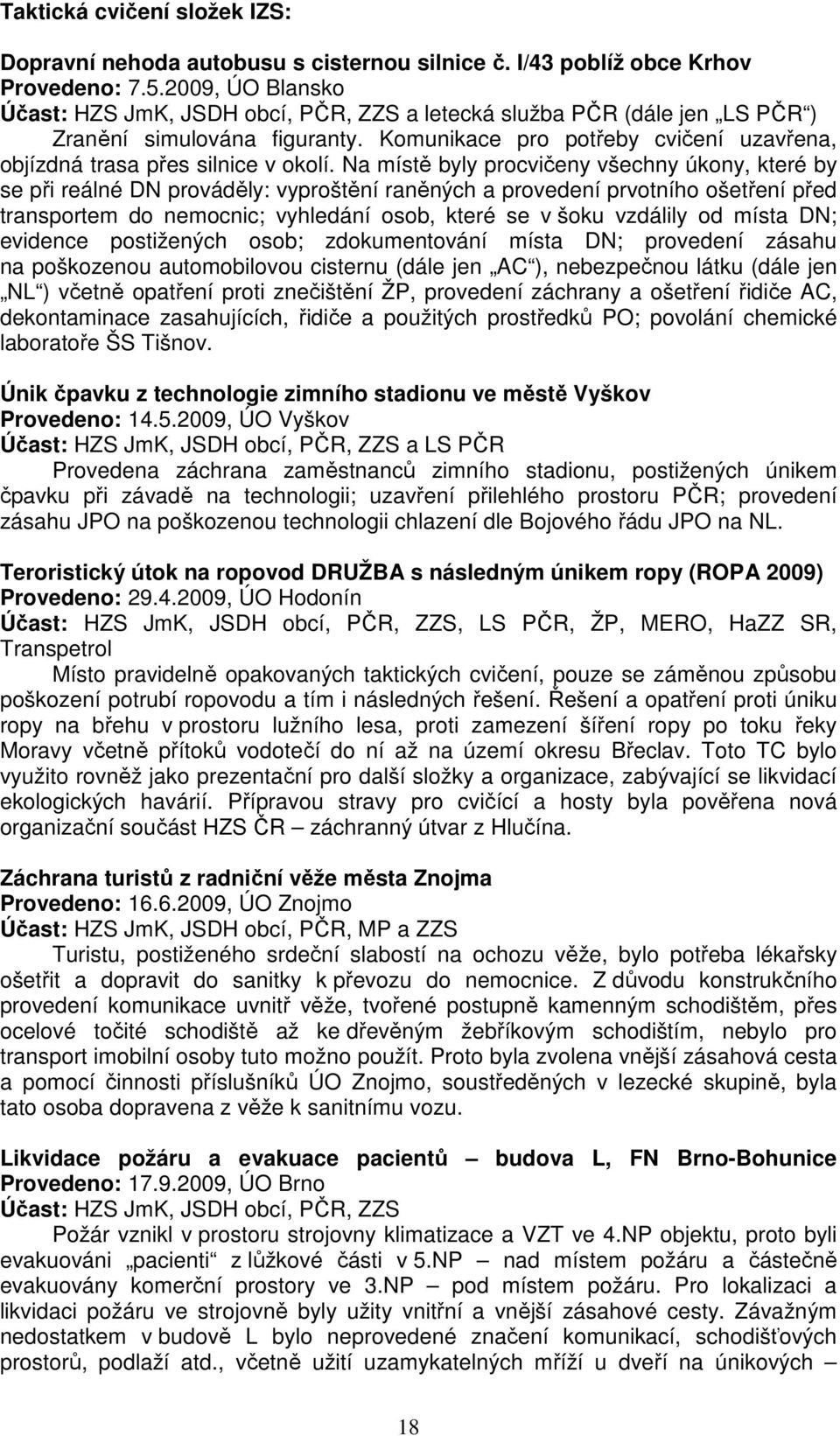 Na místě byly procvičeny všechny úkony, které by se při reálné DN prováděly: vyproštění raněných a provedení prvotního ošetření před transportem do nemocnic; vyhledání osob, které se v šoku vzdálily