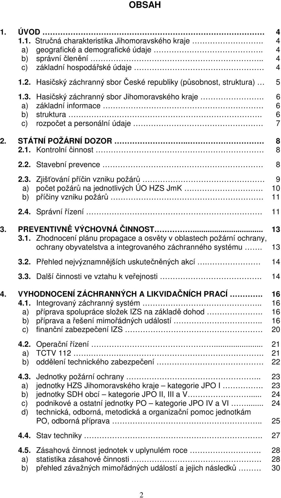 STÁTNÍ POŽÁRNÍ DOZOR.. 8 2.1. Kontrolní činnost 8 2.2. Stavební prevence 8 2.3. Zjišťování příčin vzniku požárů 9 a) počet požárů na jednotlivých ÚO HZS JmK. 10 b) příčiny vzniku požárů 11 2.4.