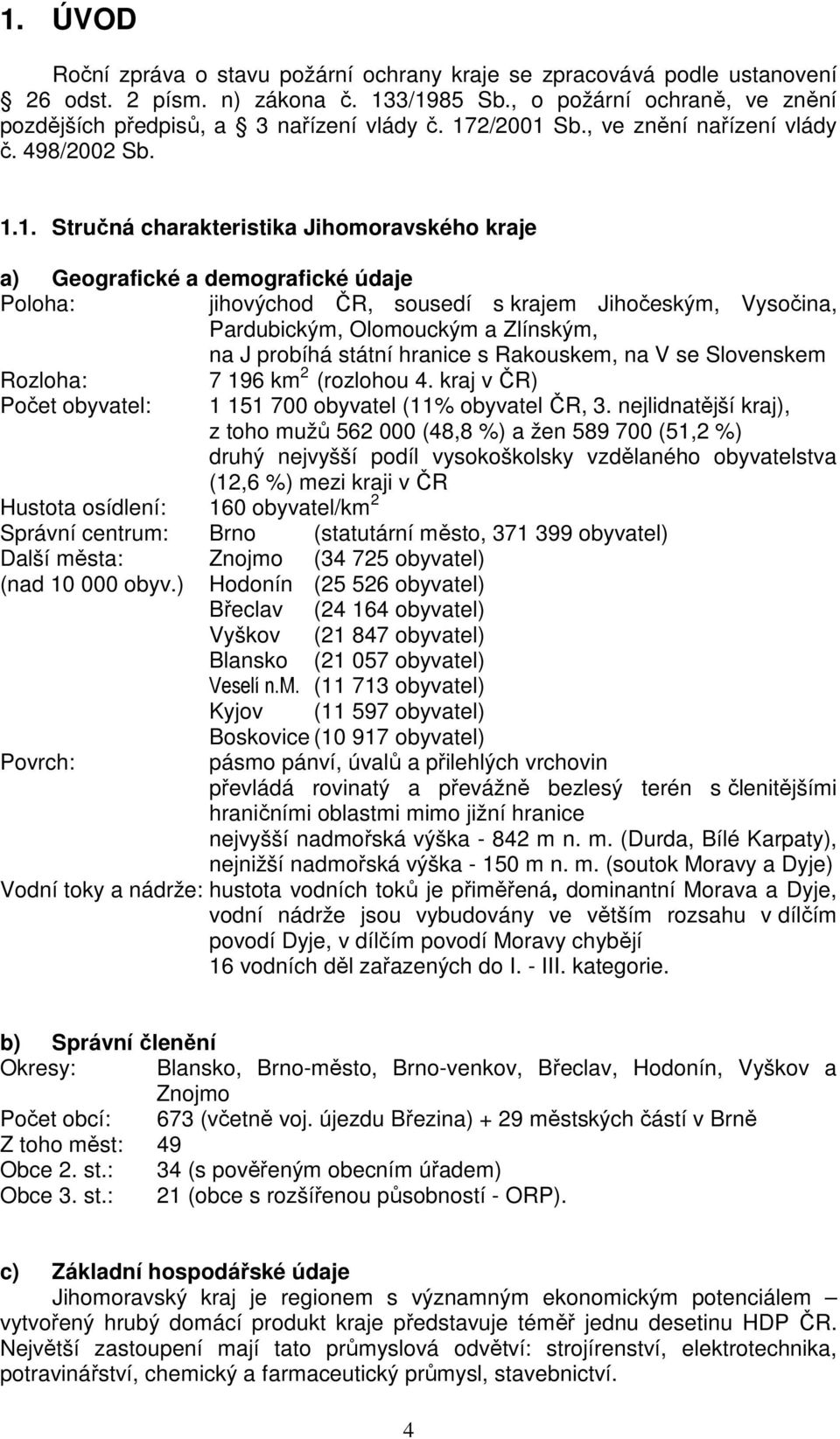 Vysočina, Pardubickým, Olomouckým a Zlínským, na J probíhá státní hranice s Rakouskem, na V se Slovenskem Rozloha: 7 196 km 2 (rozlohou 4.