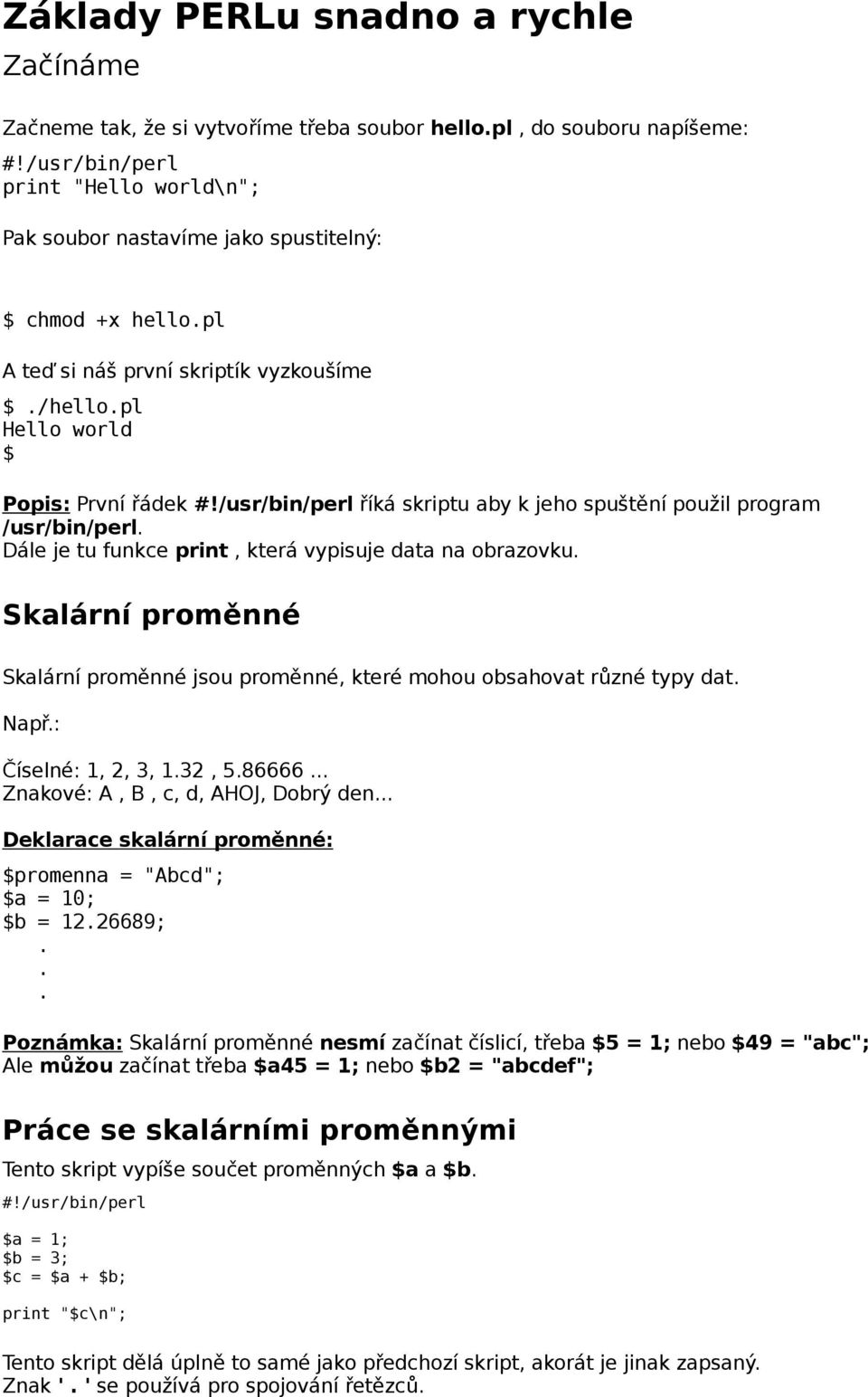 Skalární proměnné Skalární proměnné jsou proměnné, které mohou obsahovat různé typy dat Např: Číselné: 1, 2, 3, 132, 586666 Znakové: A, B, c, d, AHOJ, Dobrý den Deklarace skalární proměnné: $promenna