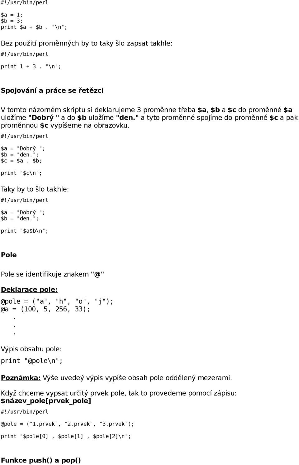 to šlo takhle: $a = "Dobrý "; $b = "den"; print "$a$b\n"; Pole Pole se identifikuje znakem "@" Deklarace pole: @pole = ("a", "h", "o", "j"); @a = (100, 5, 256, 33); Výpis obsahu pole: Poznámka: Výše