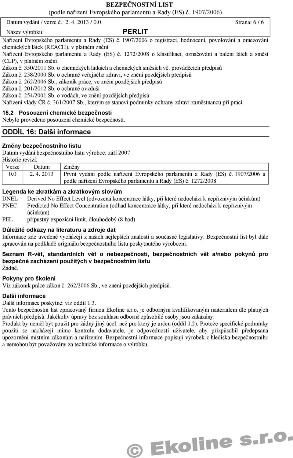 1272/2008 o klasifikaci, označování a balení látek a směsí (CLP), v platném znění Zákon č. 350/2011 Sb. o chemických látkách a chemických směsích vč. prováděcích předpisů Zákon č. 258/2000 Sb.