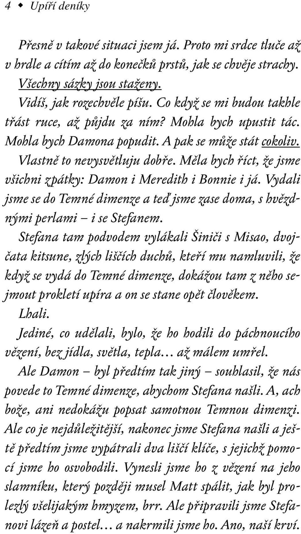 Měla bych říct, že jsme všichni zpátky: Damon i Meredith i Bonnie i já. Vydali jsme se do Temné dimenze a teď jsme zase doma, s hvězdnými perlami i se Stefanem.