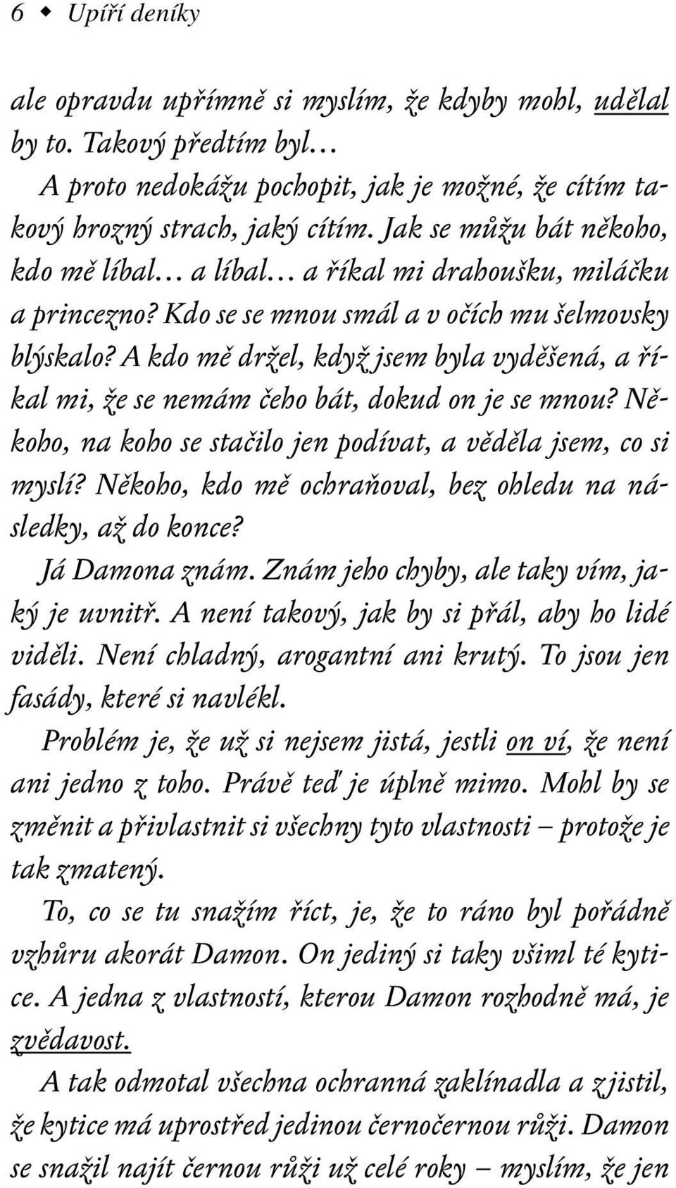 A kdo mě držel, když jsem byla vyděšená, a říkal mi, že se nemám čeho bát, dokud on je se mnou? Někoho, na koho se stačilo jen podívat, a věděla jsem, co si myslí?