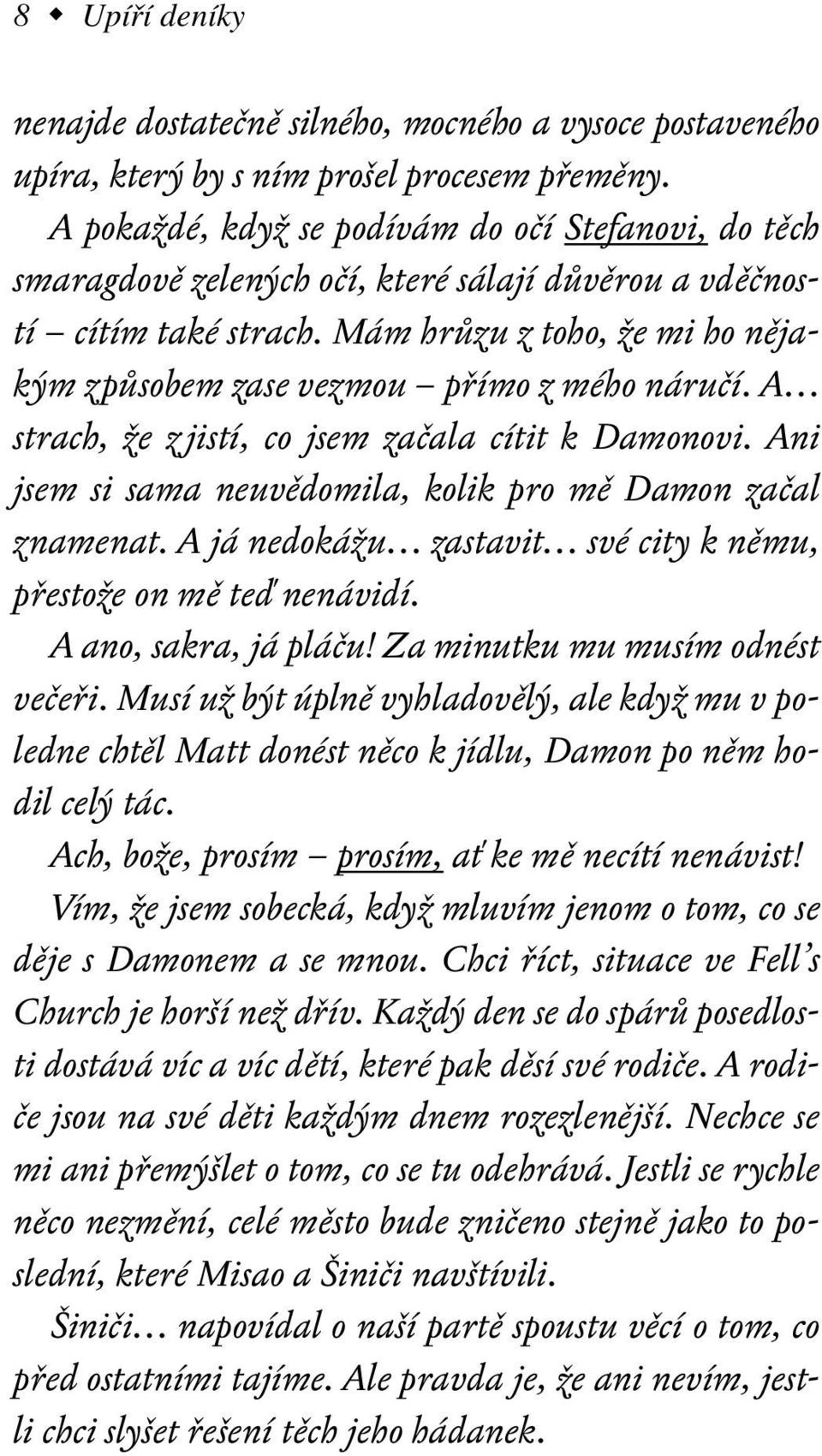 Mám hrůzu z toho, že mi ho nějakým způsobem zase vezmou přímo z mého náručí. A strach, že z jistí, co jsem začala cítit k Damonovi. Ani jsem si sama neuvědomila, kolik pro mě Damon začal znamenat.