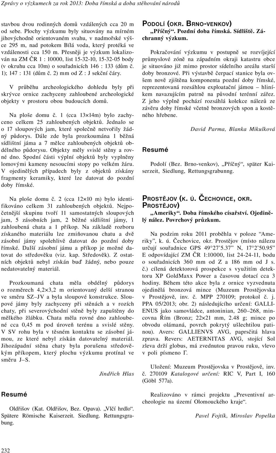 Přesněji je výzkum lokalizován na ZM ČR 1 : 10000, list 15-32-10, 15-32-05 body (v okruhu cca 10m) o souřadnicích 146 : 133 (dům č. 1); 147 : 131 (dům č. 2) mm od Z : J sekční čáry.