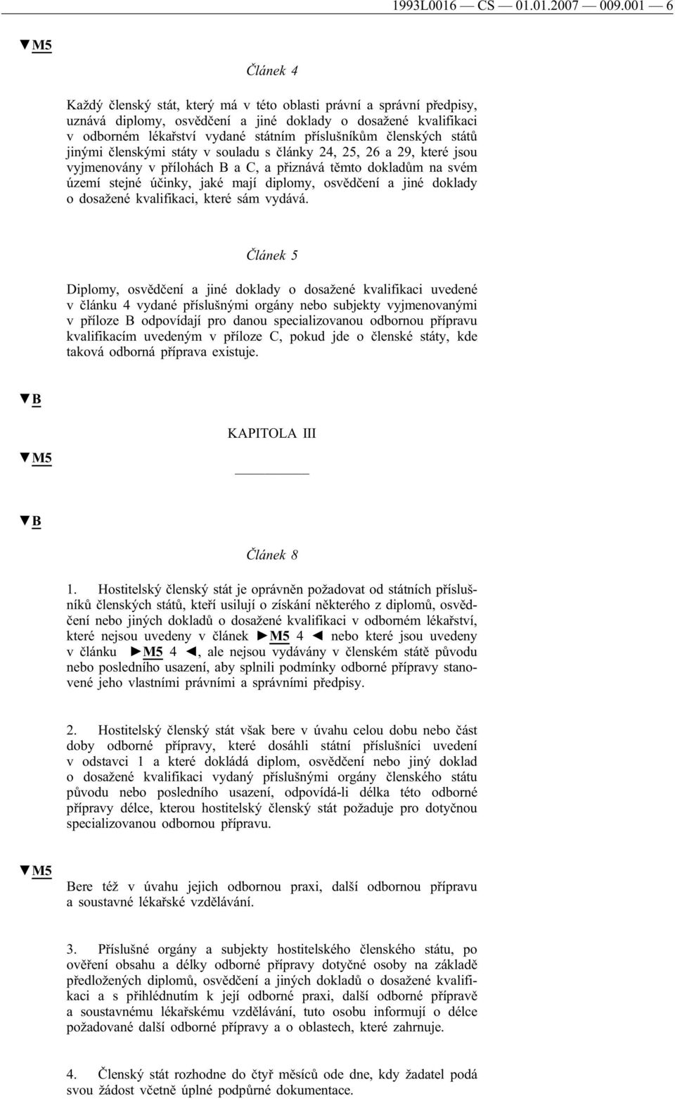 států jinými členskými státy v souladu s články 24, 25, 26 a 29, které jsou vyjmenovány v přílohách B a C, a přiznává těmto dokladům na svém území stejné účinky, jaké mají diplomy, osvědčení a jiné