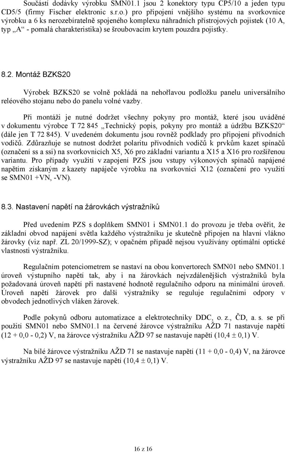 Montáž BZKS20 Výrobek BZKS20 se volně pokládá na nehořlavou podložku panelu universálního reléového stojanu nebo do panelu volné vazby.