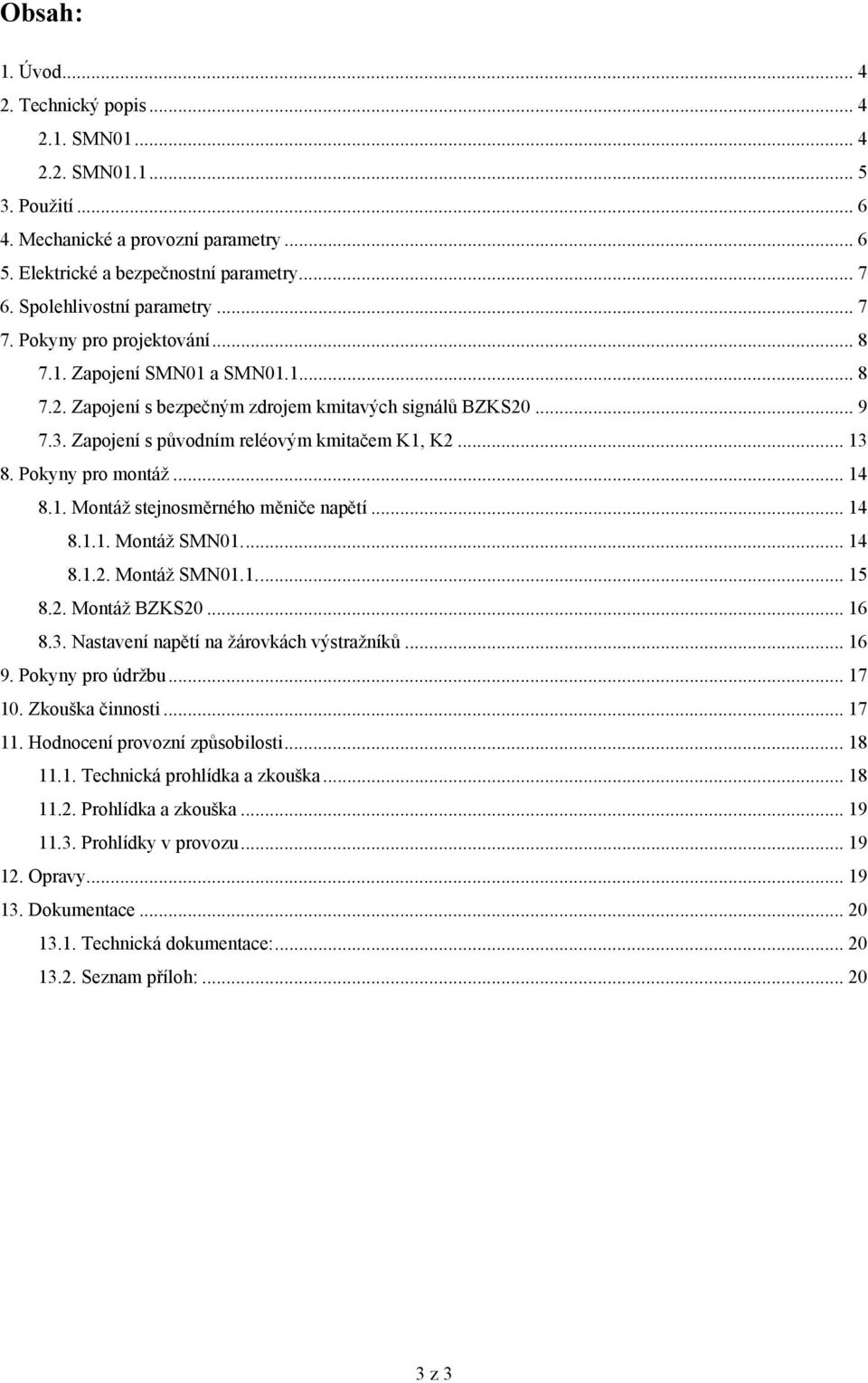 Zapojení s původním reléovým kmitačem K1, K2... 13 8. Pokyny pro montáž... 14 8.1. Montáž stejnosměrného měniče napětí... 14 8.1.1. Montáž SMN01... 14 8.1.2. Montáž SMN01.1... 15 8.2. Montáž BZKS20.