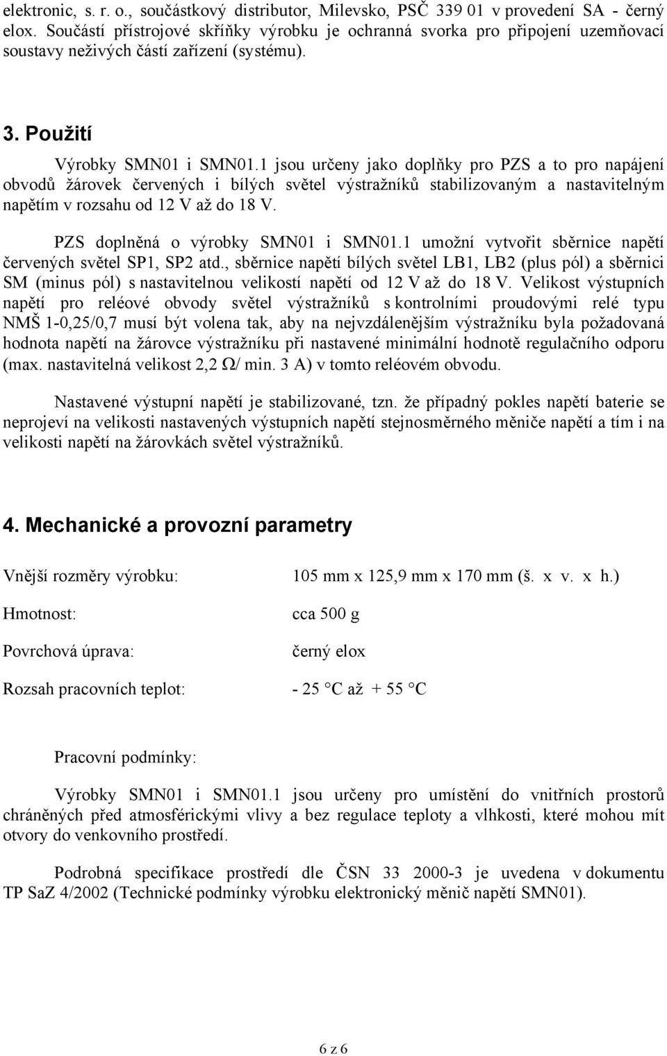 1 jsou určeny jako doplňky pro PZS a to pro napájení obvodů žárovek červených i bílých světel výstražníků stabilizovaným a nastavitelným napětím v rozsahu od 12 V až do 18 V.