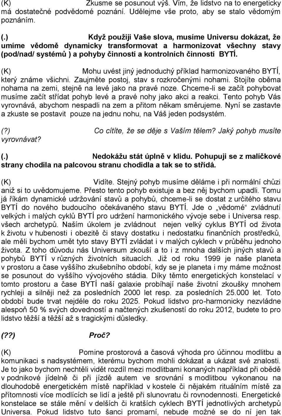 Mohu uvést jiný jednoduchý příklad harmonizovaného BYTÍ, který známe všichni. Zaujměte postoj, stav s rozkročenými nohami. Stojíte oběma nohama na zemi, stejně na levé jako na pravé noze.