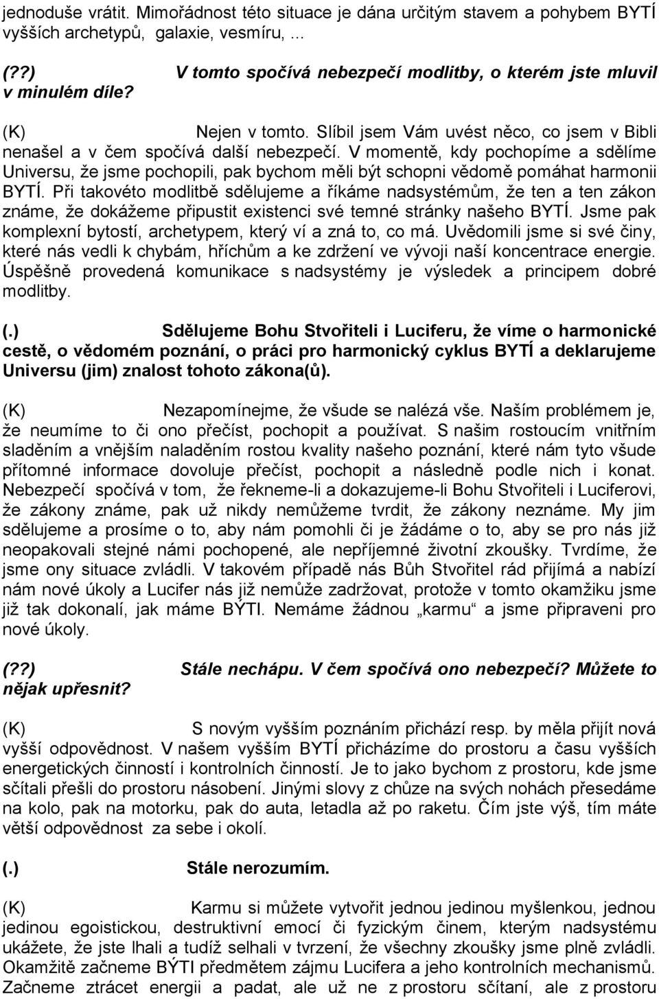 V momentě, kdy pochopíme a sdělíme Universu, že jsme pochopili, pak bychom měli být schopni vědomě pomáhat harmonii BYTÍ.