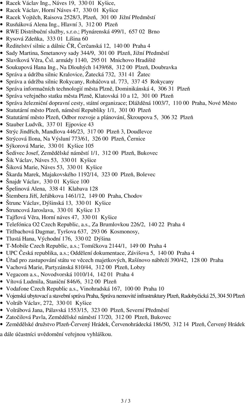 ; Plynárenská 499/1, 657 02 Brno Rysová Zde ka, 333 01 Líšina 60 editelství silnic a dálnic R, er anská 12, 140 00 Praha 4 Sady Martina, Smetanovy sady 344/9, 301 00 Plze, Jižní P edm stí Slavíková V