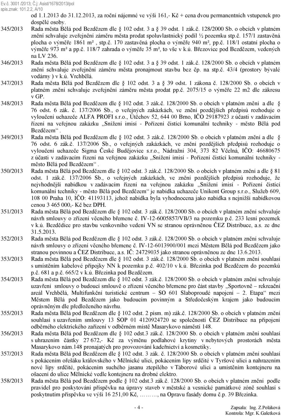 č. 118/7 zahrada o výměře 35 m², to vše v k.ú. Březovice pod Bezdězem, vedených na LV 236. 346/2013 Rada města Bělá pod Bezdězem dle 102 odst. 3 a 39 odst. 1 zák.č. 128/2000 Sb.