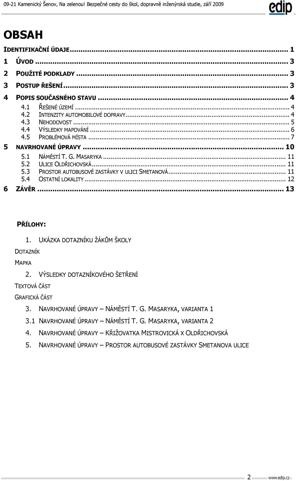 .. 12 6 ZÁVĚR... 13 PŘÍLOHY: 1. UKÁZKA DOTAZNÍKU ŽÁKŮM ŠKOLY DOTAZNÍK MAPKA 2. VÝSLEDKY DOTAZNÍKOVÉHO ŠETŘENÍ TEXTOVÁ ČÁST GRAFICKÁ ČÁST 3. NAVRHOVANÉ ÚPRAVY NÁMĚSTÍ T. G. MASARYKA, VARIANTA 1 3.