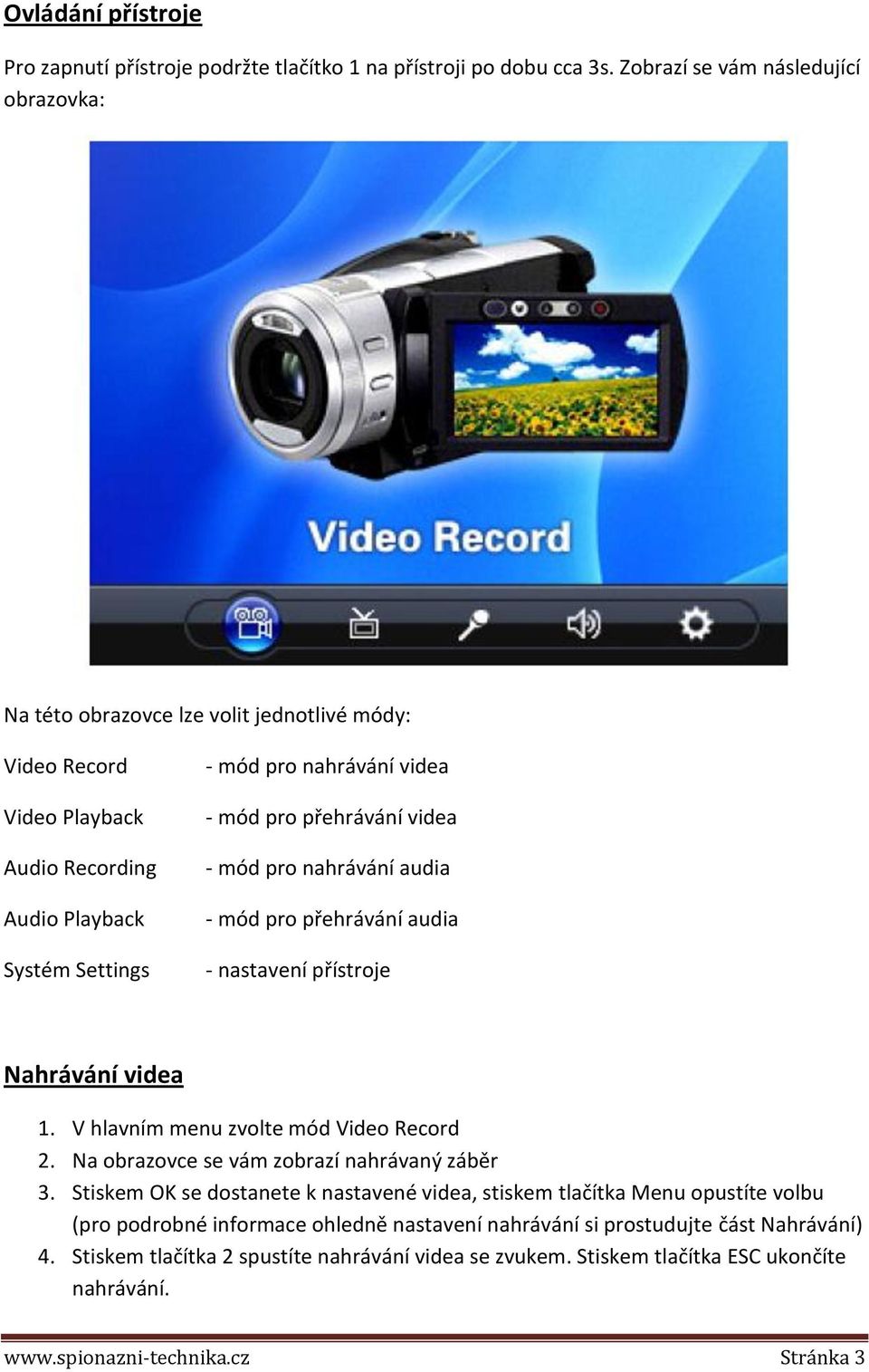 přehrávání videa - mód pro nahrávání audia - mód pro přehrávání audia - nastavení přístroje Nahrávání videa 1. V hlavním menu zvolte mód Video Record 2.
