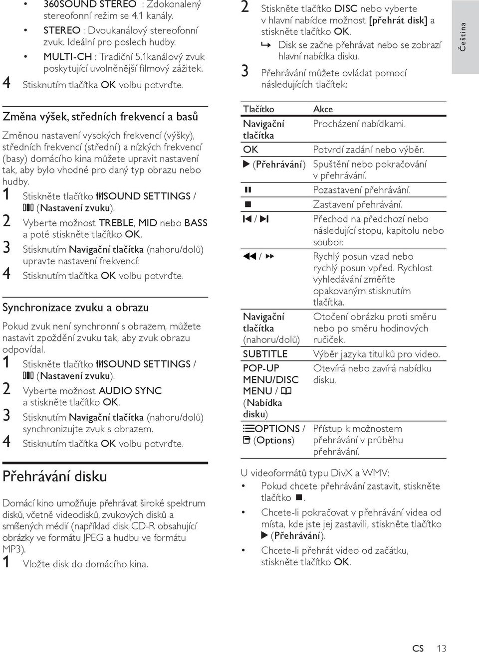 Změna výšek, středních frekvencí a basů Změnou nastavení vysokých frekvencí (výšky), středních frekvencí (střední) a nízkých frekvencí (basy) domácího kina můžete upravit nastavení tak, aby bylo