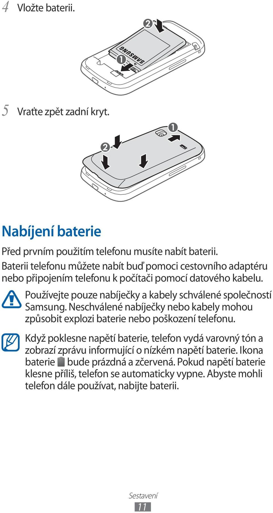 Používejte pouze nabíječky a kabely schválené společností Samsung. Neschválené nabíječky nebo kabely mohou způsobit explozi baterie nebo poškození telefonu.