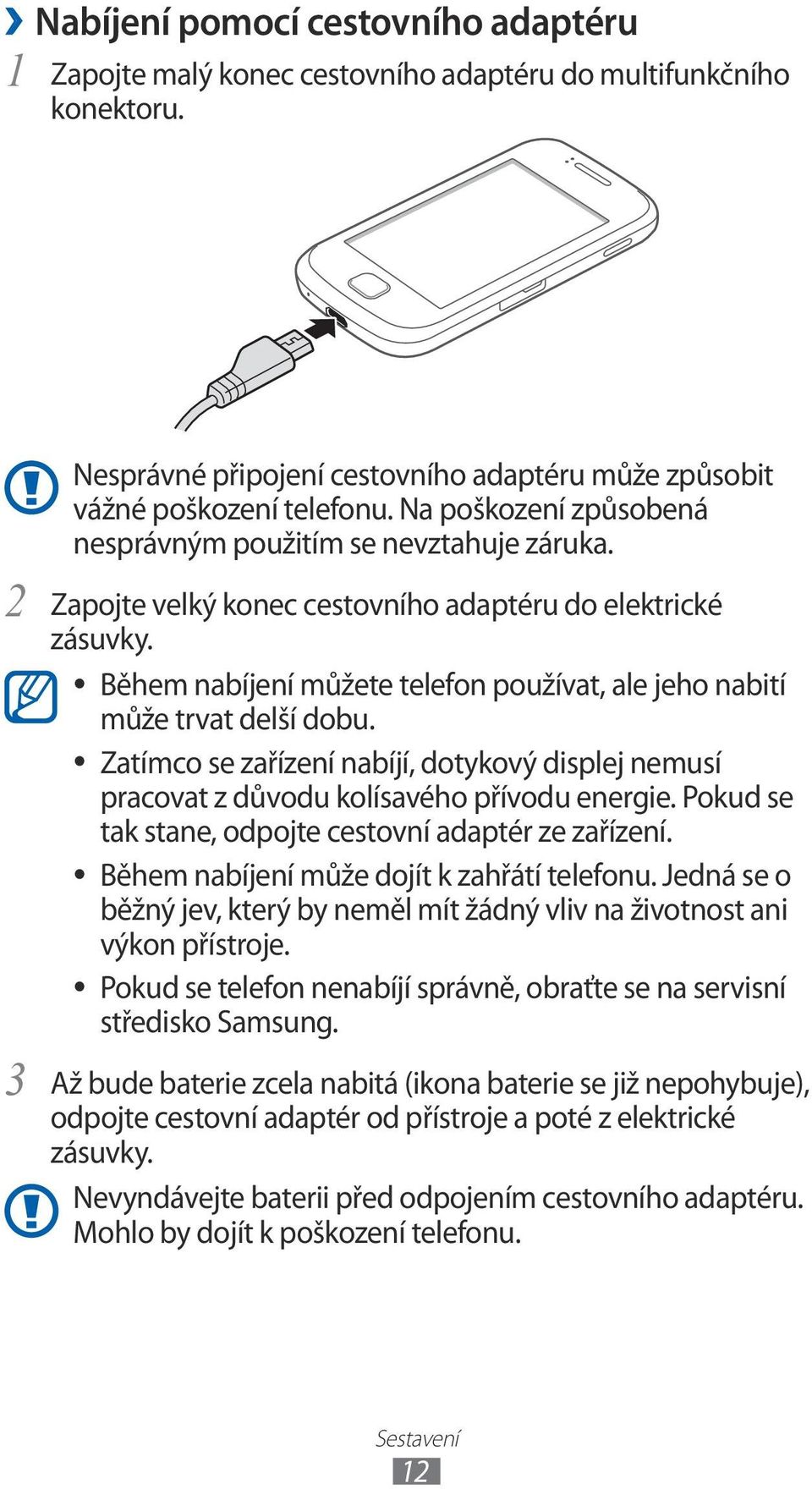 Během nabíjení můžete telefon používat, ale jeho nabití může trvat delší dobu. Zatímco se zařízení nabíjí, dotykový displej nemusí pracovat z důvodu kolísavého přívodu energie.