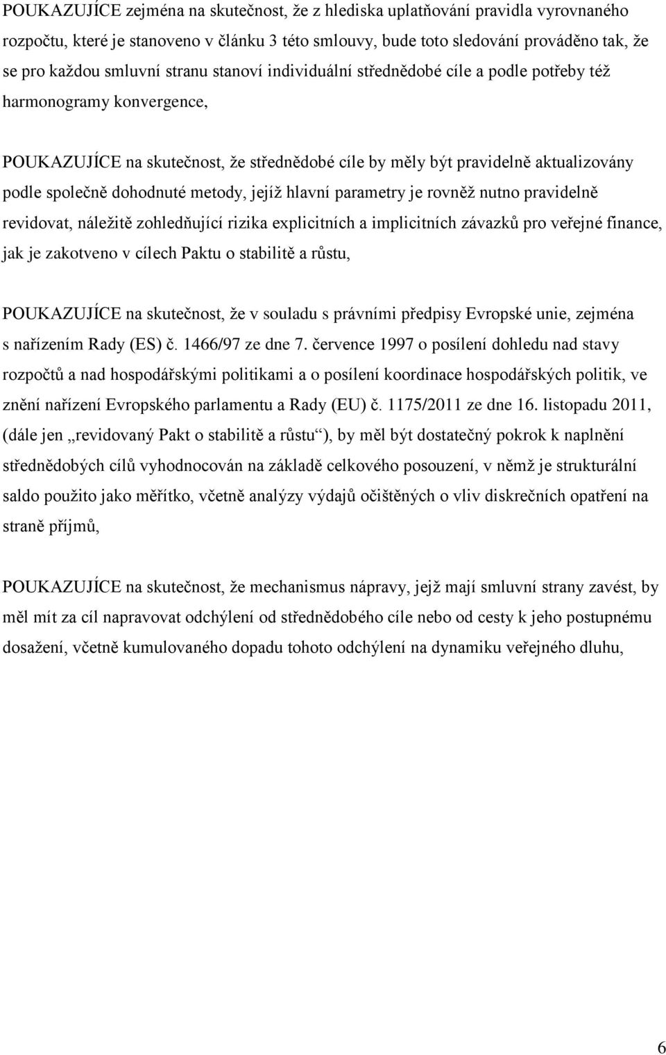 metody, jejíž hlavní parametry je rovněž nutno pravidelně revidovat, náležitě zohledňující rizika explicitních a implicitních závazků pro veřejné finance, jak je zakotveno v cílech Paktu o stabilitě