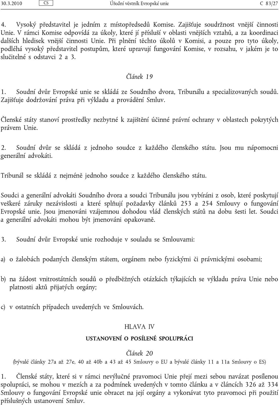 Při plnění těchto úkolů v Komisi, a pouze pro tyto úkoly, podléhá vysoký představitel postupům, které upravují fungování Komise, v rozsahu, v jakém je to slučitelné s odstavci 2 a 3. Článek 19 1.