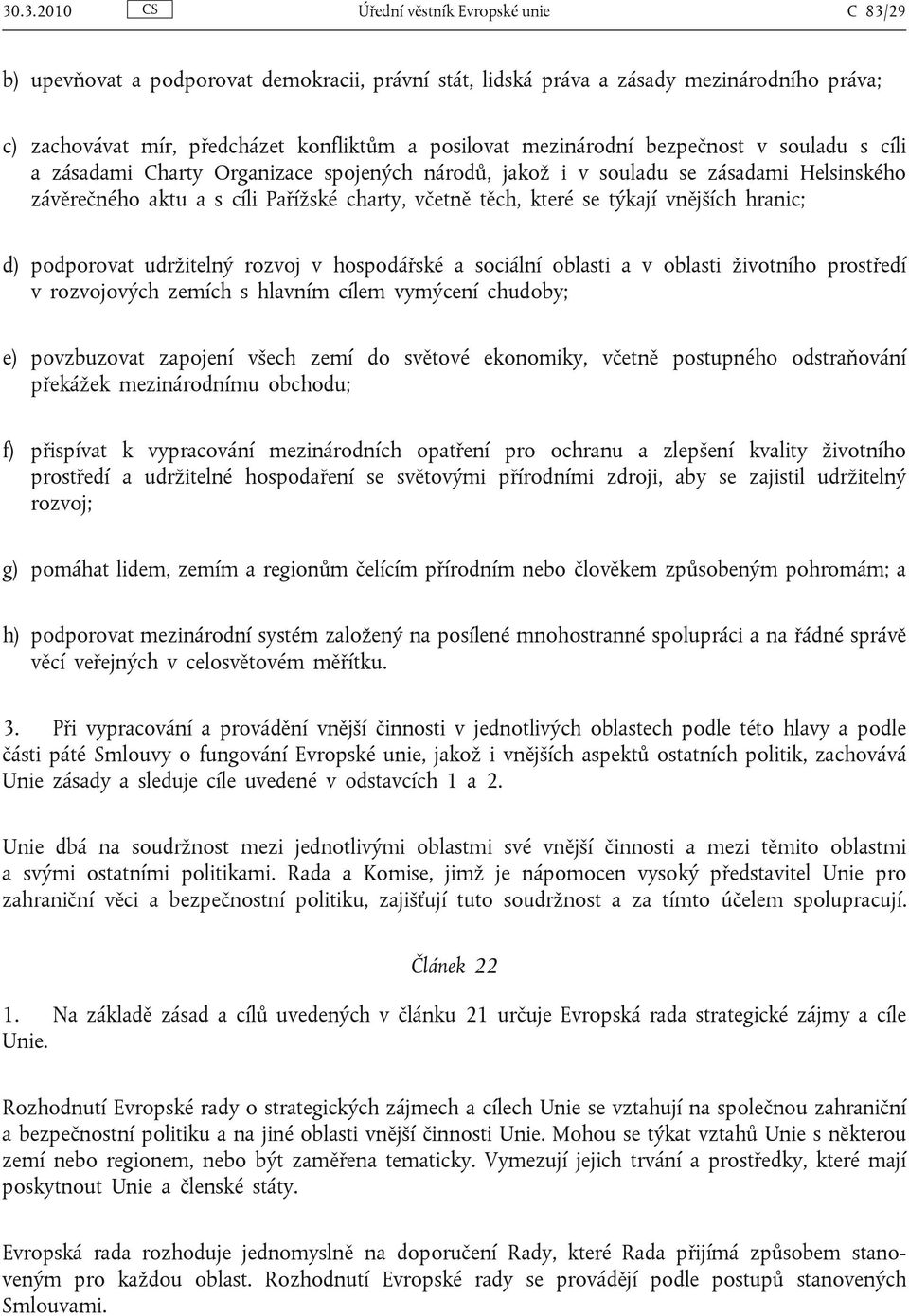 týkají vnějších hranic; d) podporovat udržitelný rozvoj v hospodářské a sociální oblasti a v oblasti životního prostředí v rozvojových zemích s hlavním cílem vymýcení chudoby; e) povzbuzovat zapojení